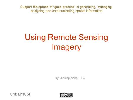 Support the spread of “good practice” in generating, managing, analysing and communicating spatial information Using Remote Sensing Imagery By: J.Verplanke,