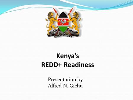 Presentation by Alfred N. Gichu Kenya’s REDD+ Readiness.