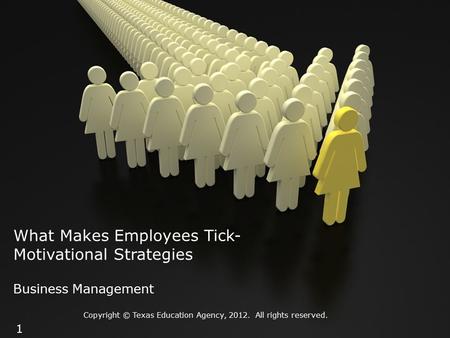 What Makes Employees Tick- Motivational Strategies Business Management Copyright © Texas Education Agency, 2012. All rights reserved. 1.