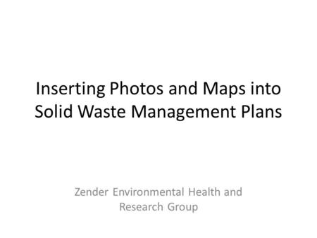 Inserting Photos and Maps into Solid Waste Management Plans Zender Environmental Health and Research Group.