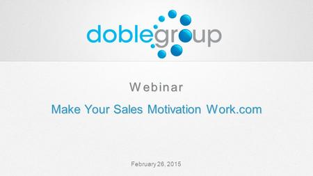 February 26, 2015 Webinar Make Your Sales Motivation Work.com Webinar Make Your Sales Motivation Work.com.
