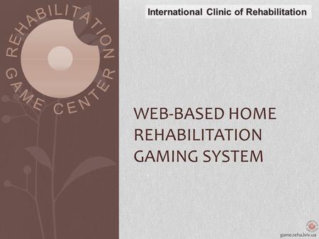 Game.reha.lviv.ua International Clinic of Rehabilitation WEB-BASED HOME REHABILITATION GAMING SYSTEM.