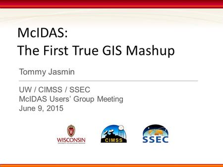 McIDAS: The First True GIS Mashup Tommy Jasmin UW / CIMSS / SSEC McIDAS Users’ Group Meeting June 9, 2015.