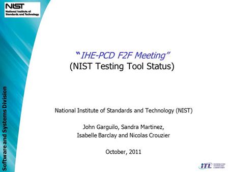Software and Systems Division “IHE-PCD F2F Meeting” (NIST Testing Tool Status) National Institute of Standards and Technology (NIST) John Garguilo, Sandra.