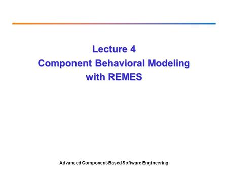 Lecture 4 Component Behavioral Modeling with REMES Advanced Component-Based Software Engineering.