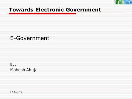 27-Aug-15 By: Mahesh Ahuja E-Government Towards Electronic Government.