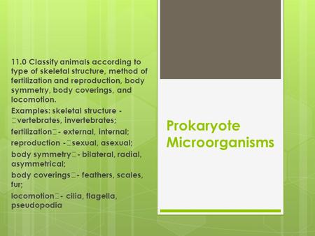 Prokaryote Microorganisms 11.0 Classify animals according to type of skeletal structure, method of fertilization and reproduction, body symmetry, body.