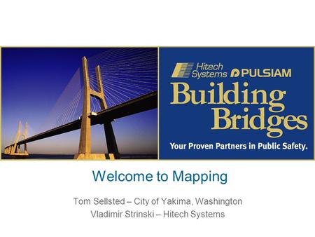 Welcome to Mapping Tom Sellsted – City of Yakima, Washington Vladimir Strinski – Hitech Systems.