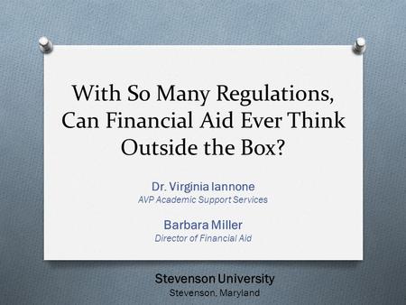 With So Many Regulations, Can Financial Aid Ever Think Outside the Box? Dr. Virginia Iannone AVP Academic Support Services Barbara Miller Director of Financial.