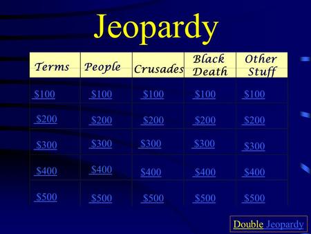 Jeopardy TermsPeople Crusades Black Death Other Stuff $100 $200 $300 $400 $500 $100 $200 $300 $400 $500 Double Jeopardy Jeopardy.