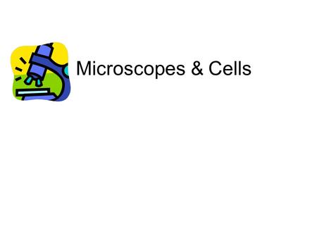 Microscopes & Cells.