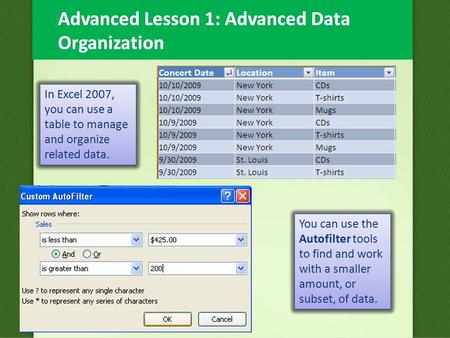 Advanced Lesson 1: Advanced Data Organization In Excel 2007, you can use a table to manage and organize related data. You can use the Autofilter tools.