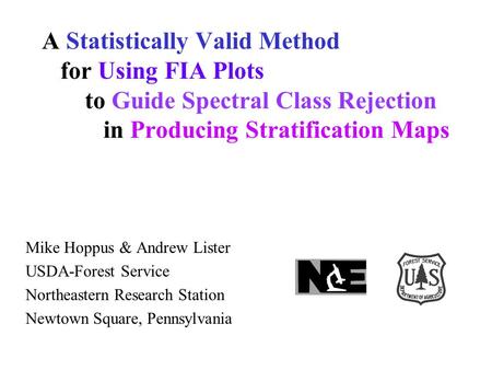 A Statistically Valid Method for Using FIA Plots to Guide Spectral Class Rejection in Producing Stratification Maps Mike Hoppus & Andrew Lister USDA-Forest.