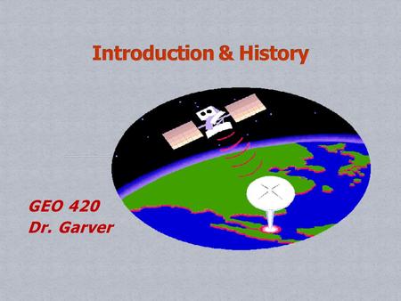 GEO 420 Dr. Garver. What is remote sensing What is it used for History.