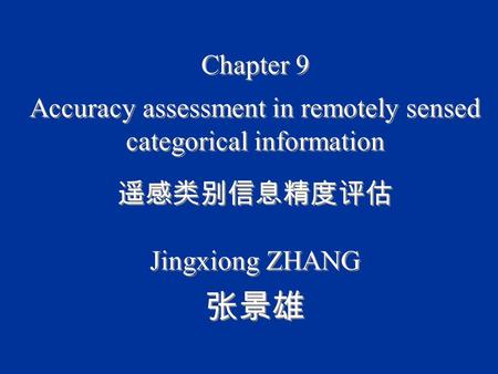 Chapter 9 Accuracy assessment in remotely sensed categorical information 遥感类别信息精度评估 Jingxiong ZHANG 张景雄 Chapter 9 Accuracy assessment in remotely sensed.