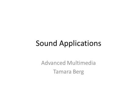Sound Applications Advanced Multimedia Tamara Berg.