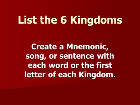 List the 6 Kingdoms Create a Mnemonic, song, or sentence with each word or the first letter of each Kingdom.