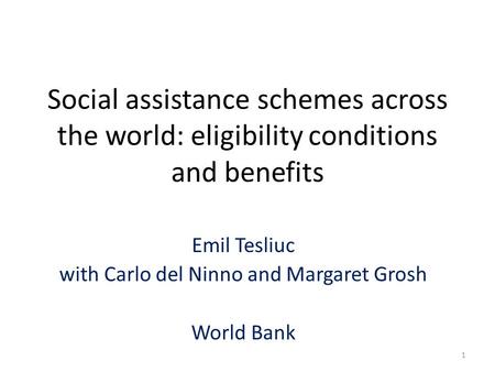 Social assistance schemes across the world: eligibility conditions and benefits Emil Tesliuc with Carlo del Ninno and Margaret Grosh World Bank 1.