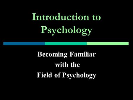 Introduction to Psychology Becoming Familiar with the Field of Psychology.