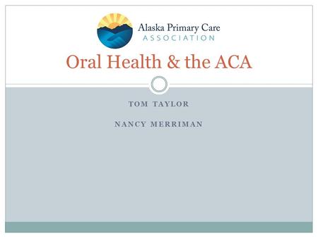 TOM TAYLOR NANCY MERRIMAN Oral Health & the ACA. Many Uninsured Patients Will Become Eligible for Affordable Coverage in 2014 Two new opportunities for.