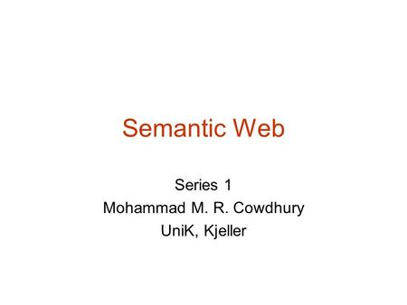 Semantic Web Series 1 Mohammad M. R. Cowdhury UniK, Kjeller.