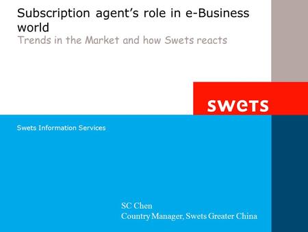Swets Information Services Subscription agent’s role in e-Business world Trends in the Market and how Swets reacts SC Chen Country Manager, Swets Greater.