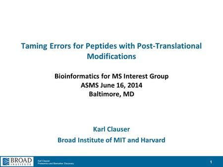 Karl Clauser Proteomics and Biomarker Discovery Taming Errors for Peptides with Post-Translational Modifications Bioinformatics for MS Interest Group ASMS.