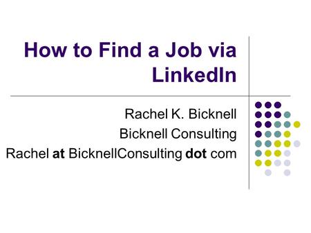 How to Find a Job via LinkedIn Rachel K. Bicknell Bicknell Consulting Rachel at BicknellConsulting dot com.