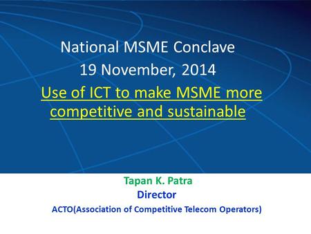 Contribution since August,2008 National MSME Conclave 19 November, 2014 Use of ICT to make MSME more competitive and sustainable Tapan K. Patra Director.