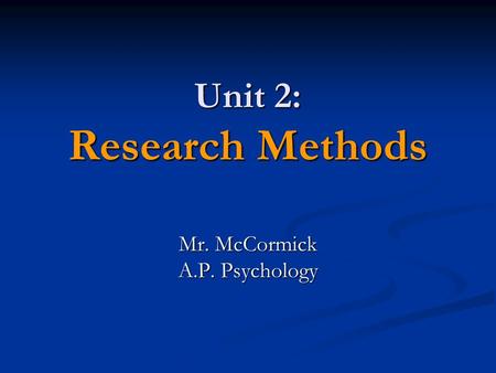 Unit 2: Research Methods Mr. McCormick A.P. Psychology.