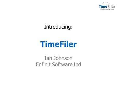 Introducing: TimeFiler Ian Johnson Enfinit Software Ltd.