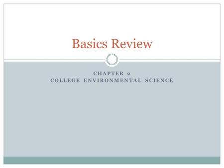 CHAPTER 2 COLLEGE ENVIRONMENTAL SCIENCE Basics Review.