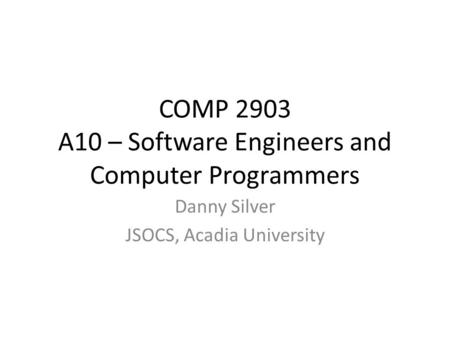 COMP 2903 A10 – Software Engineers and Computer Programmers Danny Silver JSOCS, Acadia University.