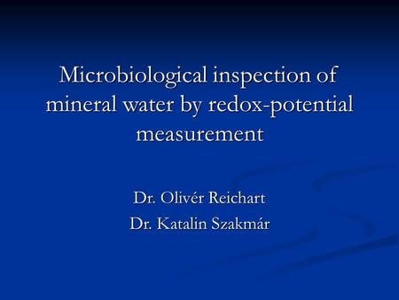 Microbiological inspection of mineral water by redox-potential measurement Dr. Olivér Reichart Dr. Katalin Szakmár.