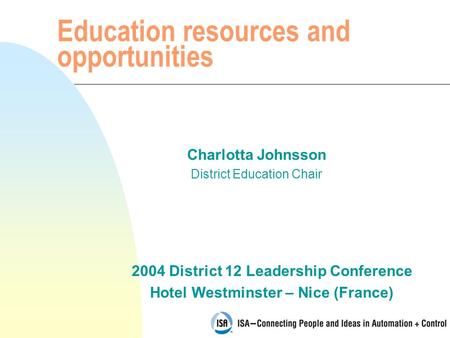 2004 District 12 Leadership Conference Hotel Westminster – Nice (France) Education resources and opportunities Charlotta Johnsson District Education Chair.