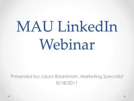 MAU LinkedIn Webinar Presented by: Laura Baareman, Marketing Specialist 8/18/2011.
