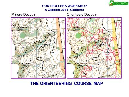 CONTROLLERS WORKSHOP 6 October 2011 Canberra THE ORIENTEERING COURSE MAP.