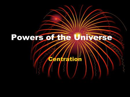 Powers of the Universe Centration. Our Role in the Universe “Our greatest fear is not that we are inadequate but that we are powerful beyond measure.