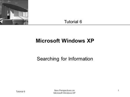 XP Tutorial 6 New Perspectives on Microsoft Windows XP 1 Microsoft Windows XP Searching for Information Tutorial 6.
