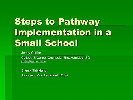 Steps to Pathway Implementation in a Small School Jenny Coffee College & Career Counselor Breckenridge ISD Sherry Strickland Associate.