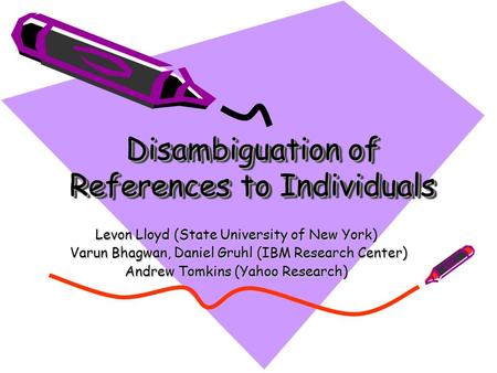 Disambiguation of References to Individuals Levon Lloyd (State University of New York) Varun Bhagwan, Daniel Gruhl (IBM Research Center) Varun Bhagwan,