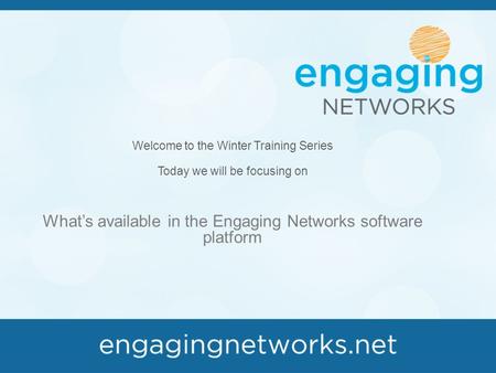 Welcome to the Winter Training Series Today we will be focusing on What’s available in the Engaging Networks software platform.