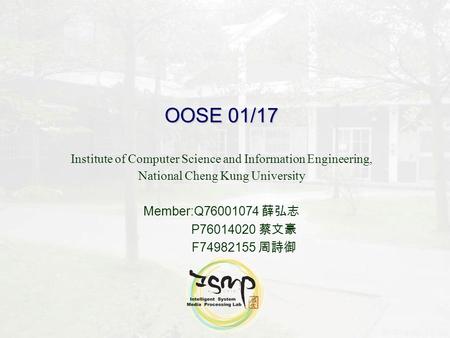 OOSE 01/17 Institute of Computer Science and Information Engineering, National Cheng Kung University Member:Q76001074 薛弘志 P76014020 蔡文豪 F74982155 周詩御.