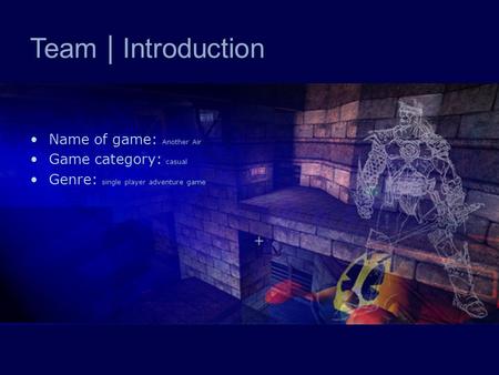 Team | Introduction Name of game: Another Air Game category: casual Genre: single player adventure game.