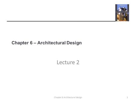 Chapter 6 – Architectural Design Lecture 2 1Chapter 6 Architectural design.