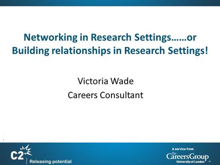1 Networking in Research Settings……or Building relationships in Research Settings! Victoria Wade Careers Consultant.