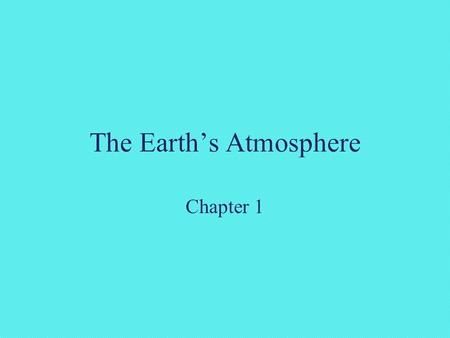 The Earth’s Atmosphere Chapter 1. The Earth and its Atmosphere This chapter discusses: 1.Gases in Earth's atmosphere 2.Vertical structure of atmospheric.