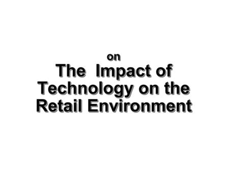 on The Impact of Technology on the Retail Environment.