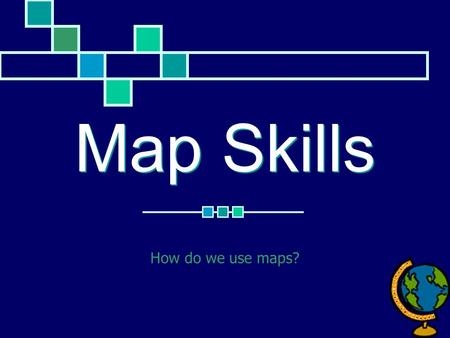 Map Skills How do we use maps?.