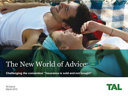 The New World of Advice Challenging the convention “Insurance is sold and not bought” March 2015 RI Advice.